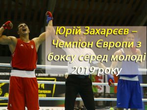 Юрій Захарєєв – Чемпіон Європи з боксу серед молоді 2019 року!
